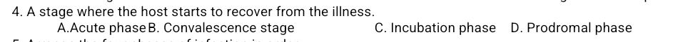 A stage where the host starts to recover from the illness.
A.Acute phaseB. Convalescence stage C. Incubation phase D. Prodromal phase