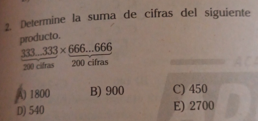 Determine la suma de cifras del siguiente
producto.
333...333* 666...666
200 cifras 200 cifras
A) 1800 B) 900
C) 450
D) 540
E) 2700