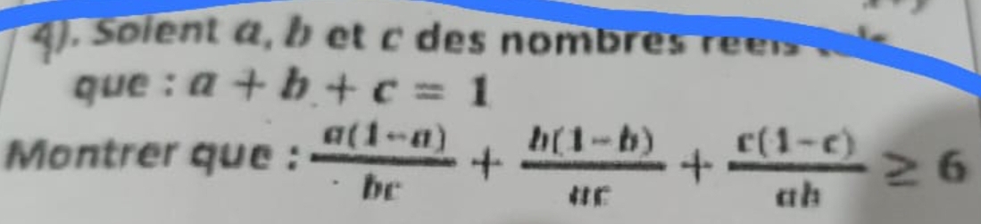 4). Soient à, b et c des nombres e s
que : a+b+c=1
Montrer que :  (a(1-a))/bc + (b(1-b))/ac + (c(1-c))/ab ≥ 6