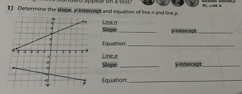 dard appear on a test? 
#ì, line n
1) Determine the slope, y-intercept and equation of line n and line p. 
Line n
Slope:_ y-intercept:_ 
Equation:_ 
Line p
Slope:_ y-intercept:_ 
Equation:_