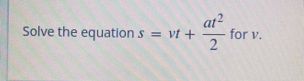 Solve the equation s=vt+ at^2/2  for v.