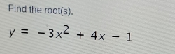 Find the root(s).
y=-3x^2+4x-1