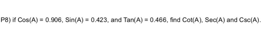 P8) if Cos(A)=0.906, Sin(A)=0.423 , and Tan(A)=0.466 , find cot (A), Sec(A) and Csc(A).