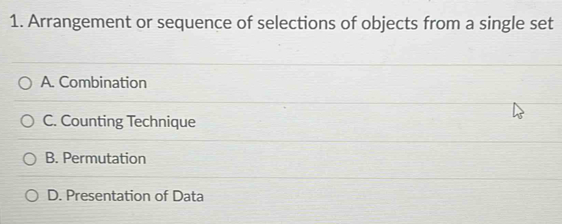 Arrangement or sequence of selections of objects from a single set
A. Combination
C. Counting Technique
B. Permutation
D. Presentation of Data