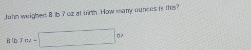 John weighed 8 lb 7 oz at birth. How many ounces is this?
8lb7oz=□ oz