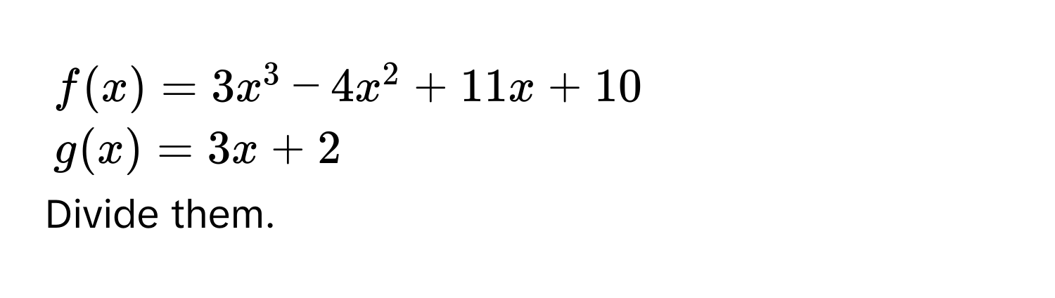 $f(x) = 3x^3 - 4x^2 + 11x + 10$
$g(x) = 3x + 2$
Divide them.