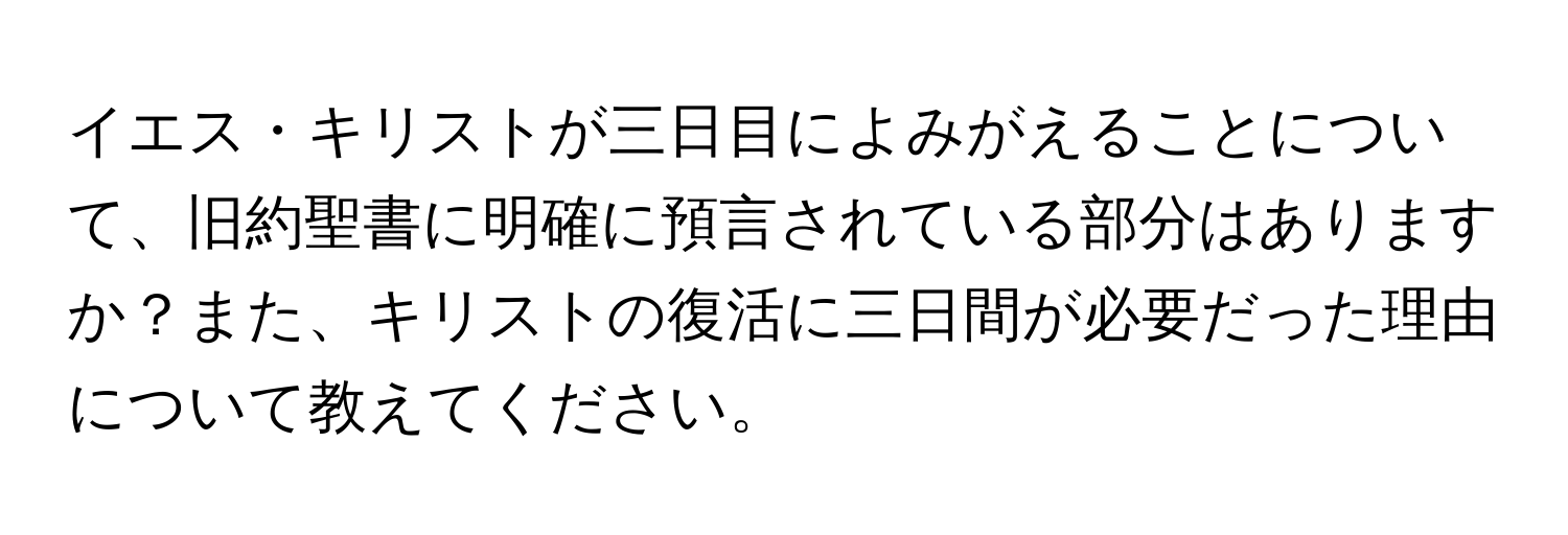 イエス・キリストが三日目によみがえることについて、旧約聖書に明確に預言されている部分はありますか？また、キリストの復活に三日間が必要だった理由について教えてください。