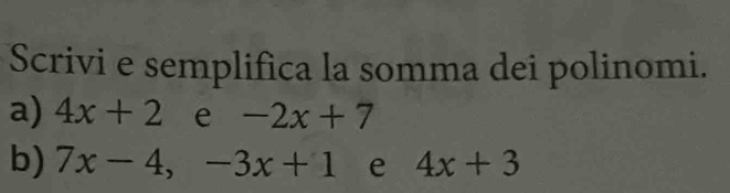 Scrivi e semplifica la somma dei polinomi. 
a) 4x+2 e -2x+7
b) 7x-4, -3x+1 e 4x+3