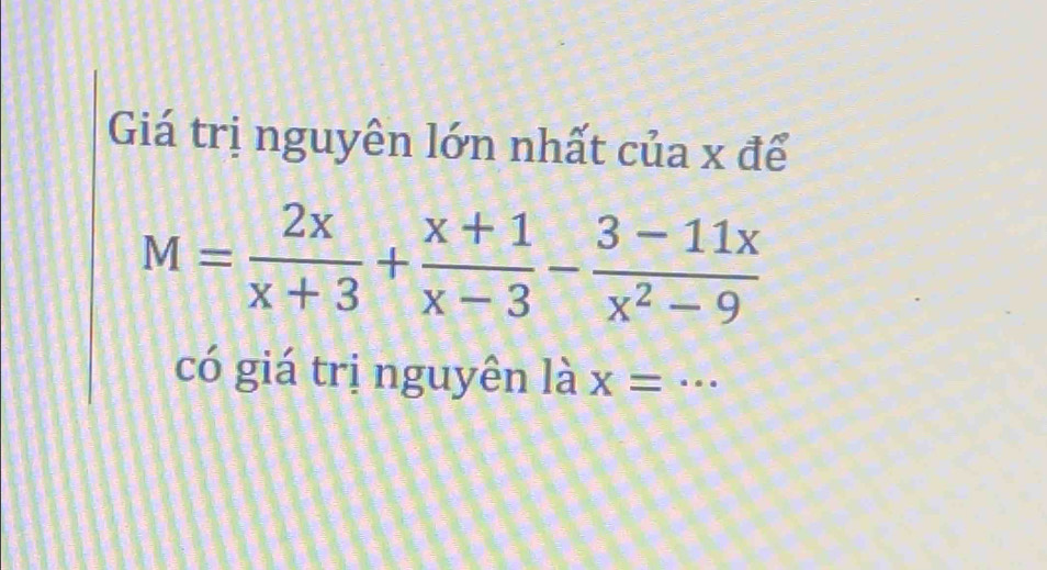 Giá trị nguyên lớn nhất của x để
M= 2x/x+3 + (x+1)/x-3 - (3-11x)/x^2-9 
có giá trị nguyên là x= · · · _