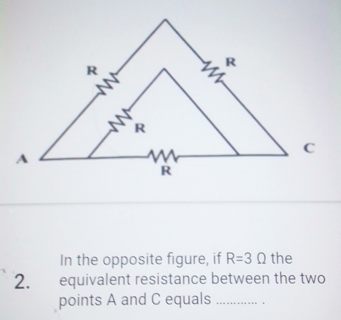 In the opposite figure, if R=3Omega the 
2. equivalent resistance between the two 
points A and C equals_ 
.