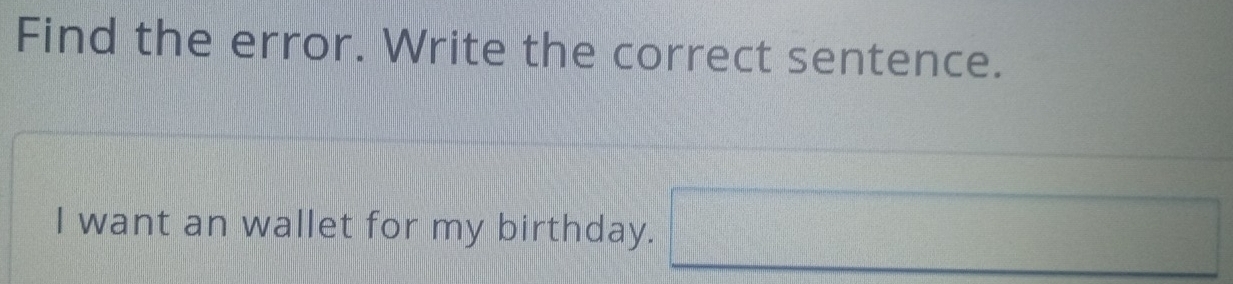 Find the error. Write the correct sentence. 
I want an wallet for my birthday. □