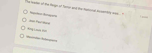 The leader of the Reign of Terror and the National Assembly was... *
Napoleon Bonaparte
1 point
Jean Paul Marat
King Louis XVI
Maximillen Robespierre