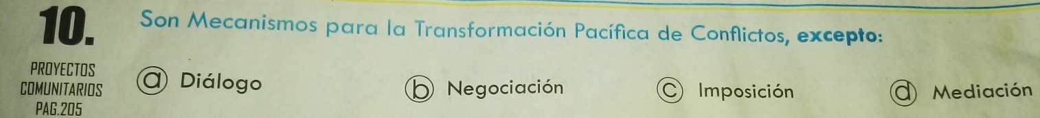 Son Mecanismos para la Transformación Pacífica de Conflictos, excepto:
PROYECTOS
COMUNITARIOS () Diálogo Negociación Imposición D Mediación
PAG.205