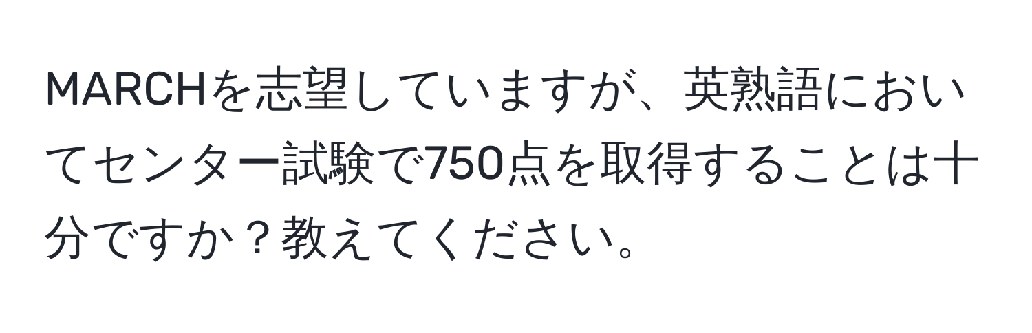 MARCHを志望していますが、英熟語においてセンター試験で750点を取得することは十分ですか？教えてください。