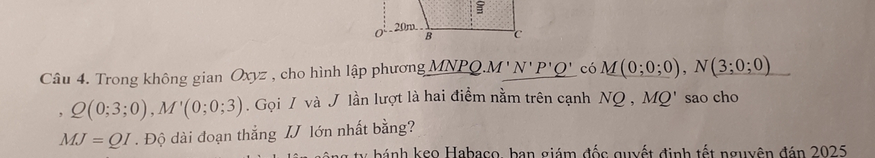 Trong không gian Oxyz , cho hình lập phương MNPQ..M'N'P'Q' có M(0;0;0), N(3;0;0)
, Q(0;3;0), M'(0;0;3). Gọi / và J lần lượt là hai điểm nằm trên cạnh NQ, MQ' sao cho
MJ=QI. Độ dài đoạn thắng IJ lớn nhất bằng? 
ty bánh keo Habaco, ban giám đốc quyết định tết nguyên đán 2025