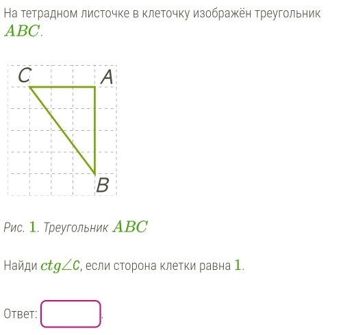 На тетрадном листочке в клеточку изображён треугольник
ABC. 
Рис. 1. Треугольник АBC 
Haйди ct g∠ C , если сторона клетки равна 1. 
Otbet: □ .