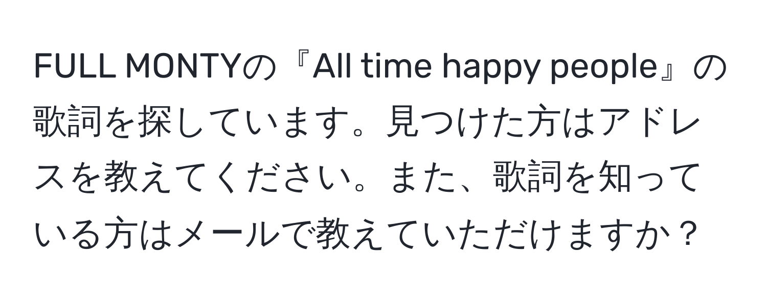 FULL MONTYの『All time happy people』の歌詞を探しています。見つけた方はアドレスを教えてください。また、歌詞を知っている方はメールで教えていただけますか？