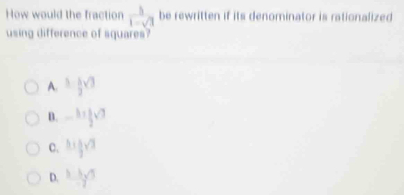 How would the fraction  h/1-sqrt(3)  be rewritten if its denominator is rationalized
using difference of squares?
A. ^5 1/2 sqrt(3)
B.
C、 9
D. frac 5sqrt(7)- 5/2 