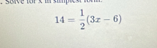 Solve for x in simple
14= 1/2 (3x-6)