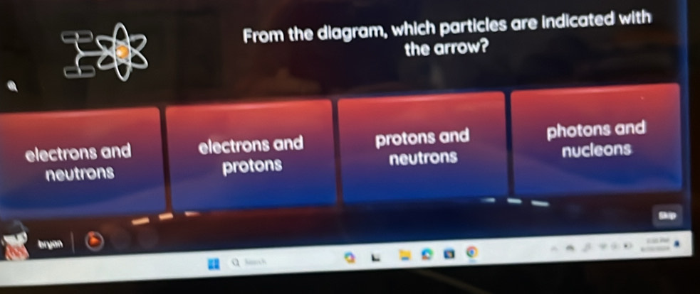 From the diagram, which particles are indicated with
the arrow?
electrons and electrons and protons and photons and
neutrons protons neutrons nucleons
bryan