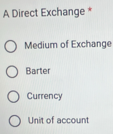 A Direct Exchange *
Medium of Exchange
Barter
Currency
Unit of account