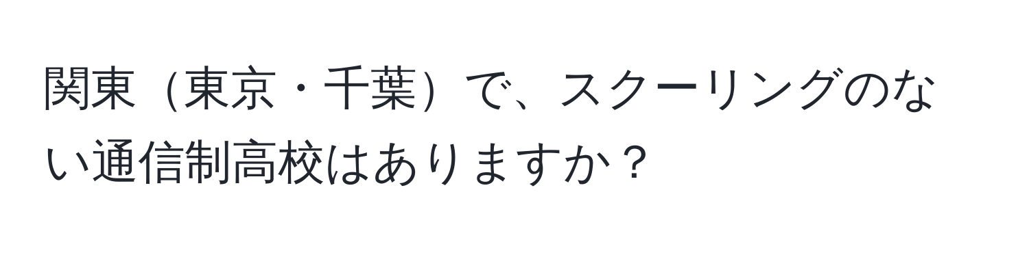 関東東京・千葉で、スクーリングのない通信制高校はありますか？