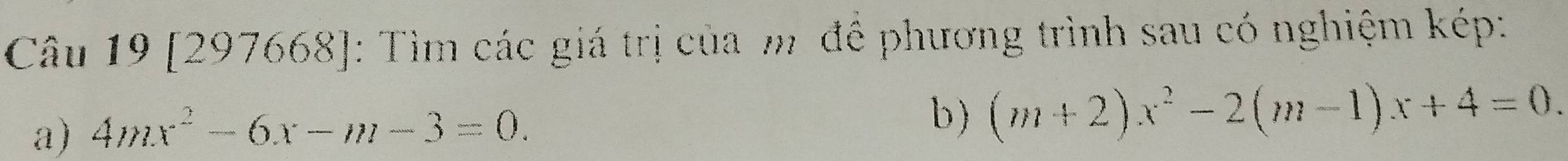 [297668]: Tìm các giá trị của m đề phương trình sau có nghiệm kép: 
a) 4mx^2-6x-m-3=0. 
b) (m+2)x^2-2(m-1)x+4=0.