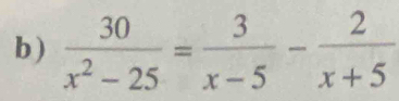 )  30/x^2-25 = 3/x-5 - 2/x+5 