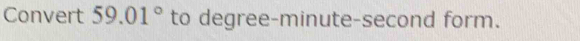 Convert 59.01° to degree -minute-second form.