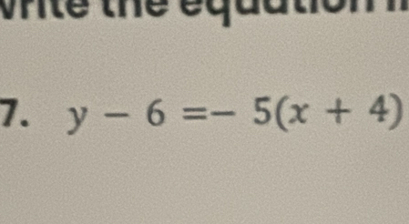 write the equation 
7. y-6=-5(x+4)