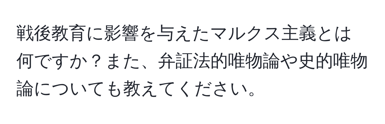 戦後教育に影響を与えたマルクス主義とは何ですか？また、弁証法的唯物論や史的唯物論についても教えてください。