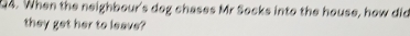 When the neighbour's dog chases Mr Socks into the house, how did 
they get her to leave?