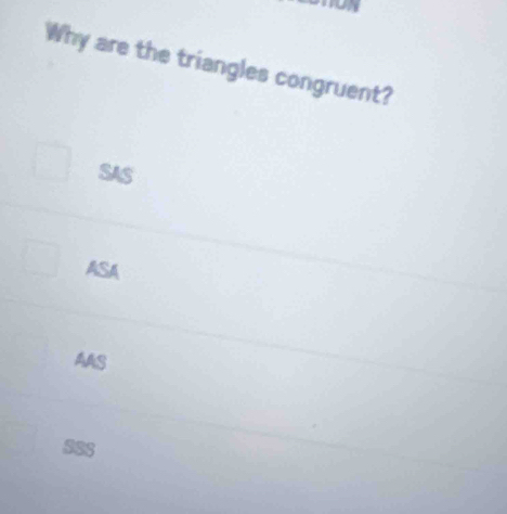 Why are the triangles congruent?
SAS
ASA
AAS
SSS