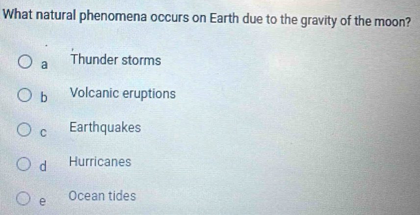 What natural phenomena occurs on Earth due to the gravity of the moon?
a Thunder storms
b Volcanic eruptions
C Earthquakes
d Hurricanes
e Ocean tides