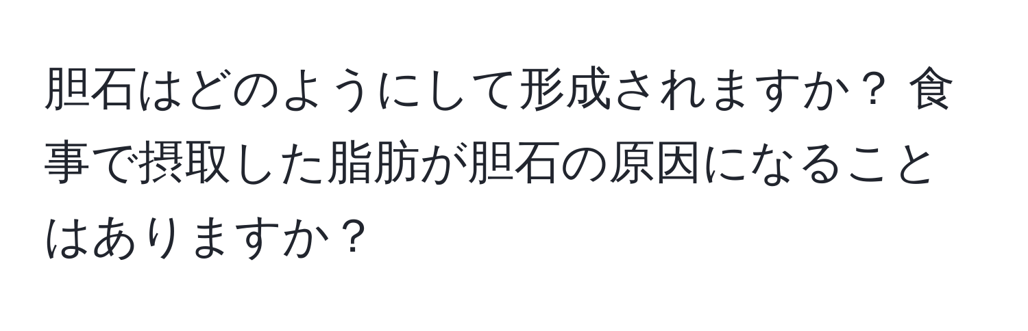 胆石はどのようにして形成されますか？ 食事で摂取した脂肪が胆石の原因になることはありますか？