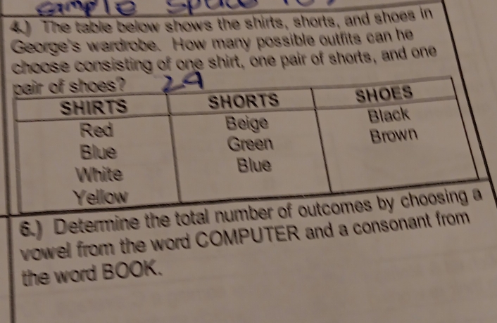 The table below shows the shirts, shorts, and shoes in 
George's wardrobe. How many possible outfits can he 
choose consisting of one shirt, one pair of shorts, and one 
6.) Determine 
vowel from the word COMPUTER and a consonan 
the word BOOK.