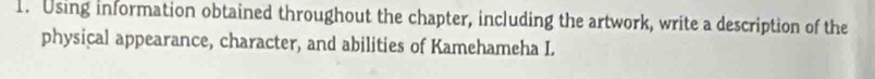 Using information obtained throughout the chapter, including the artwork, write a description of the 
physical appearance, character, and abilities of Kamehameha I.