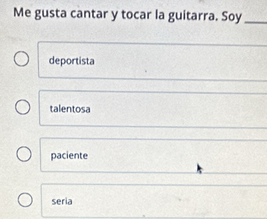 Me gusta cantar y tocar la guitarra. Soy_
deportista
talentosa
paciente
seria