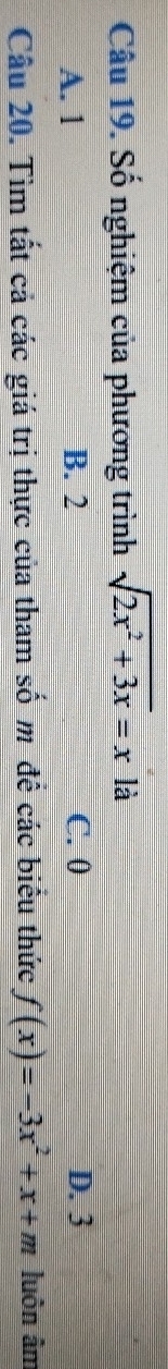 Số nghiệm của phương trình sqrt(2x^2+3x)=xla
A. 1 B. 2 C. 0 D. 3
Câu 20. Tìm tất cả các giá trị thực của tham số m để các biểu thức f(x)=-3x^2+x+m luôn âm