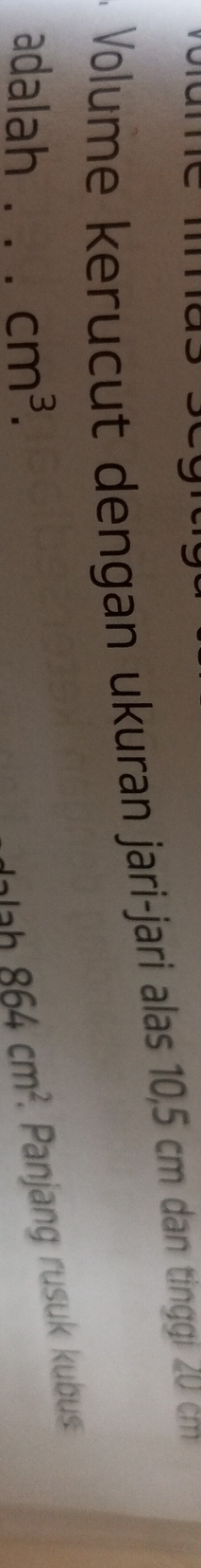 Volume kerucut dengan ukuran jari-jari alas 10,5 cm dan tinggi 20 cm
adalah _ cm^3. 864cm^2. Panjang rusuk kubus