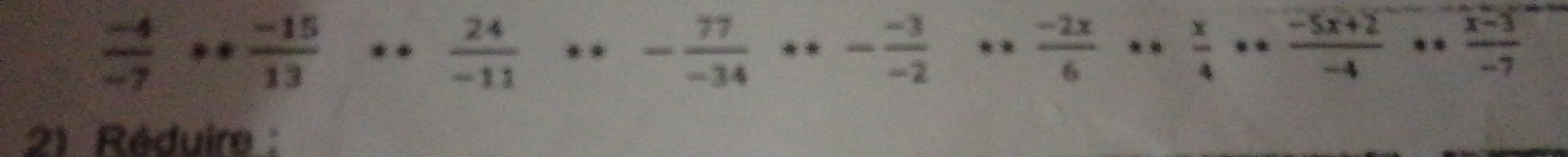  (-4)/-7 + (-15)/13 +. 24/-11 +... 77/-34 +... (-3)/-2 +.. (-2x)/6 +.. x/4 + (-5x+2)/-4 +.. (x-3)/-7 
21 Réduire :