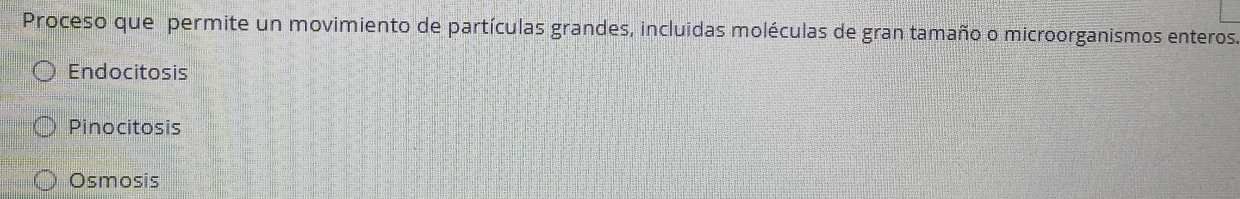Proceso que permite un movimiento de partículas grandes, incluidas moléculas de gran tamaño o microorganismos enteros
Endocitosis
Pinocitosis
Osmosis