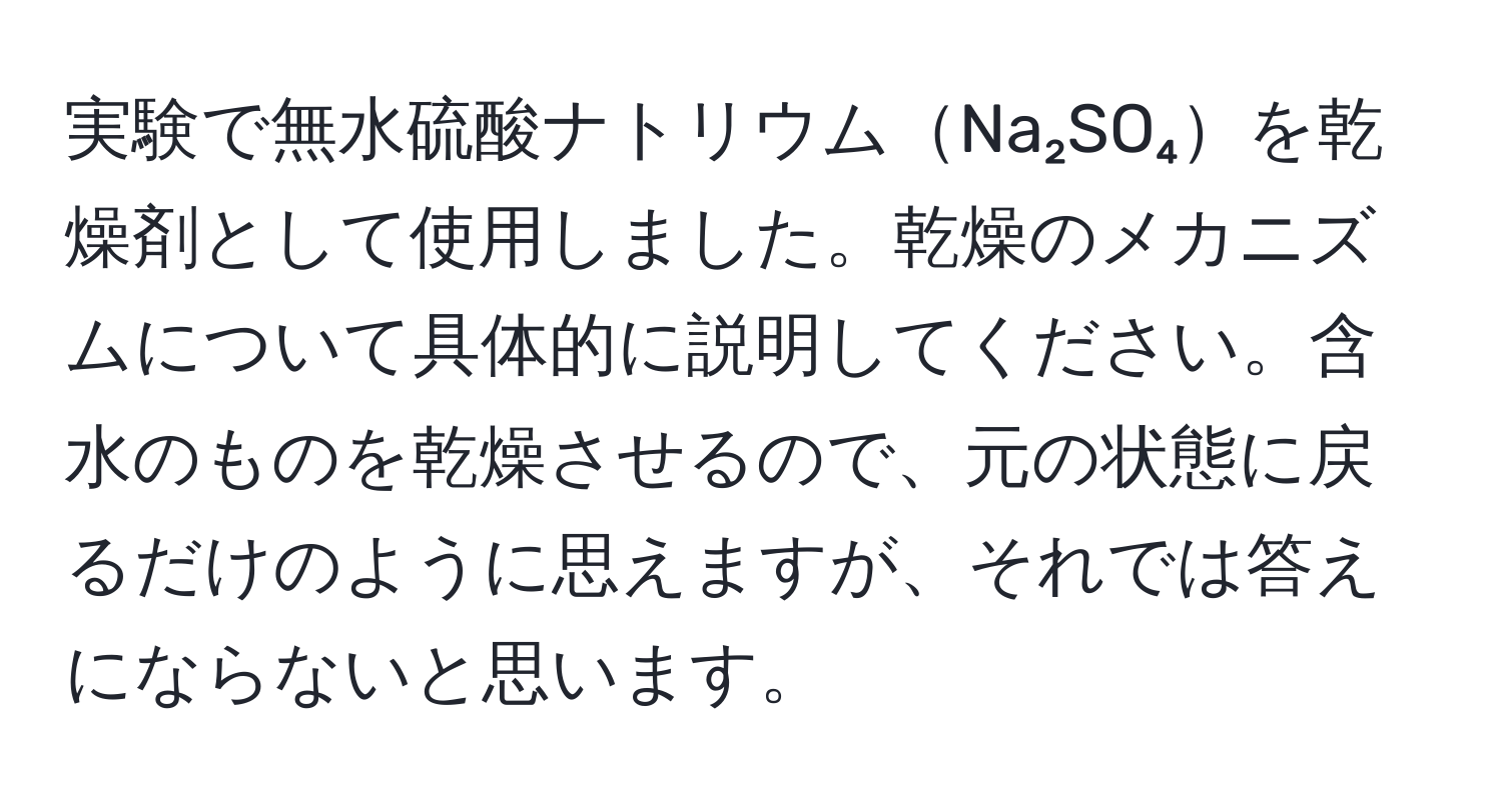 実験で無水硫酸ナトリウムNa₂SO₄を乾燥剤として使用しました。乾燥のメカニズムについて具体的に説明してください。含水のものを乾燥させるので、元の状態に戻るだけのように思えますが、それでは答えにならないと思います。