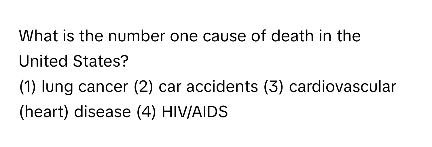 What is the number one cause of death in the United States? 
(1) lung cancer (2) car accidents (3) cardiovascular (heart) disease (4) HIV/AIDS