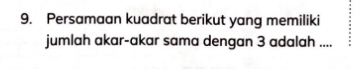 Persamaan kuadrat berikut yang memiliki 
jumlah akar-akar sama dengan 3 adalah ....