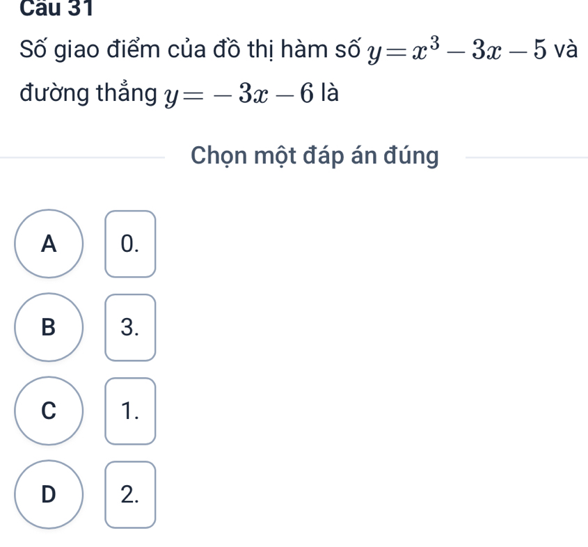 Số giao điểm của đồ thị hàm số y=x^3-3x-5 và
đường thẳng y=-3x-6 là
Chọn một đáp án đúng
A 0.
B 3.
C 1.
D 2.