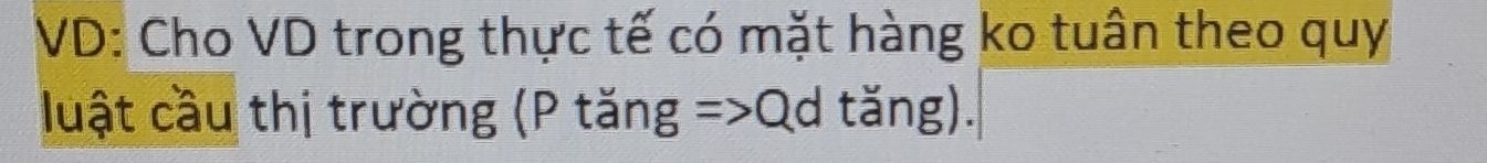 VD: Cho VD trong thực tế có mặt hàng ko tuân theo quy 
luật cầu thị trường (P tăng =>Qd tăng).