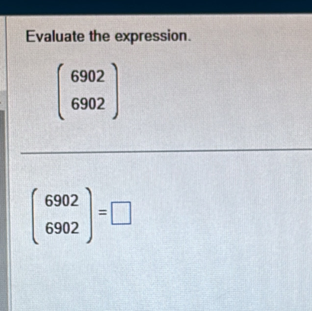 Evaluate the expression.
beginpmatrix 6902 6902endpmatrix
beginpmatrix 6902 6902endpmatrix =□