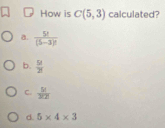 How is C(5,3) calculated?
a.  5!/(5-3)! 
b.  5!/2! 
C.  5!/3!2! 
d. 5* 4* 3