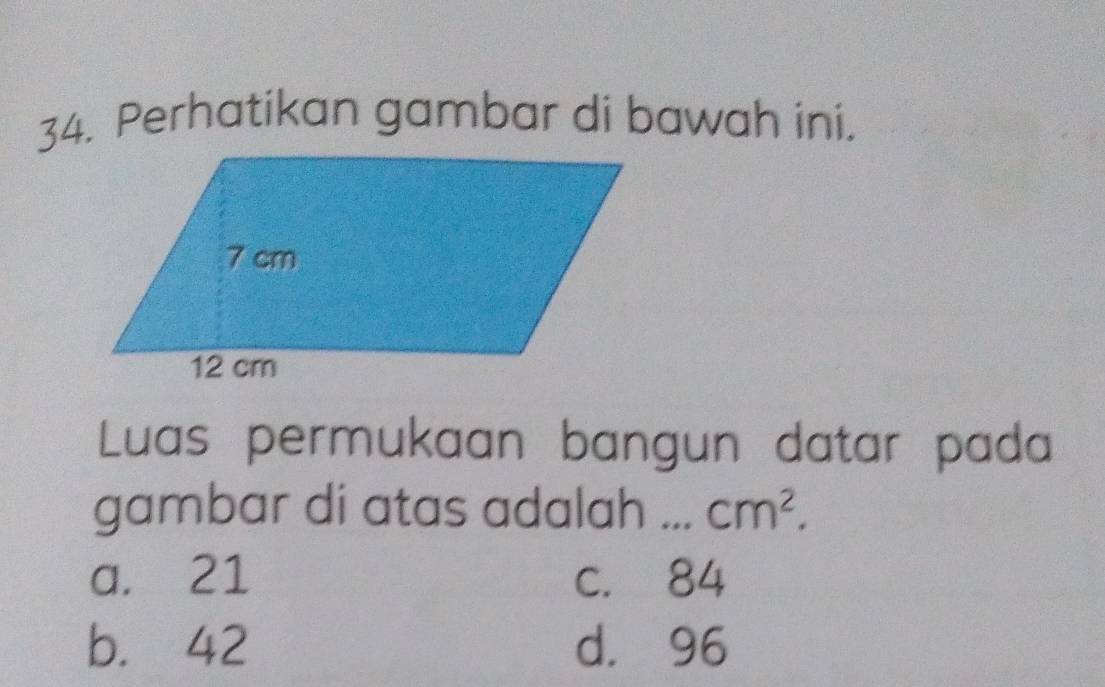 Perhatikan gambar di bawah ini.
Luas permukaan bangun datar pada
gambar di atas adalah _ cm^2.
a. 21 c. 84
b. 42 d. 96